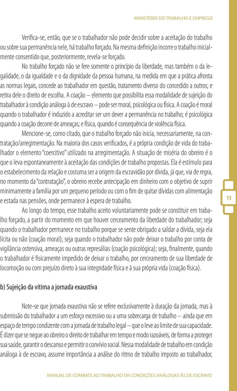 No trabalho forçado não se fere somente o princípio da liberdade, mas também o da legalidade, o da igualdade e o da dignidade da pessoa humana, na medida em que a prática afronta as normas legais,