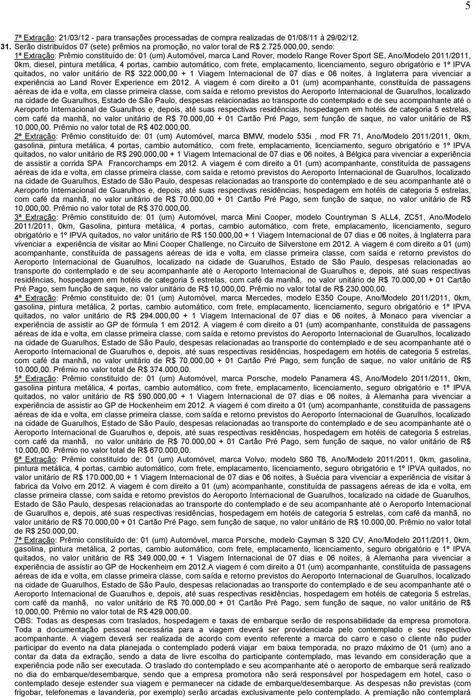 com frete, emplacamento, licenciamento, seguro obrigatório e 1º IPVA quitados, no valor unitário de R$ 322.