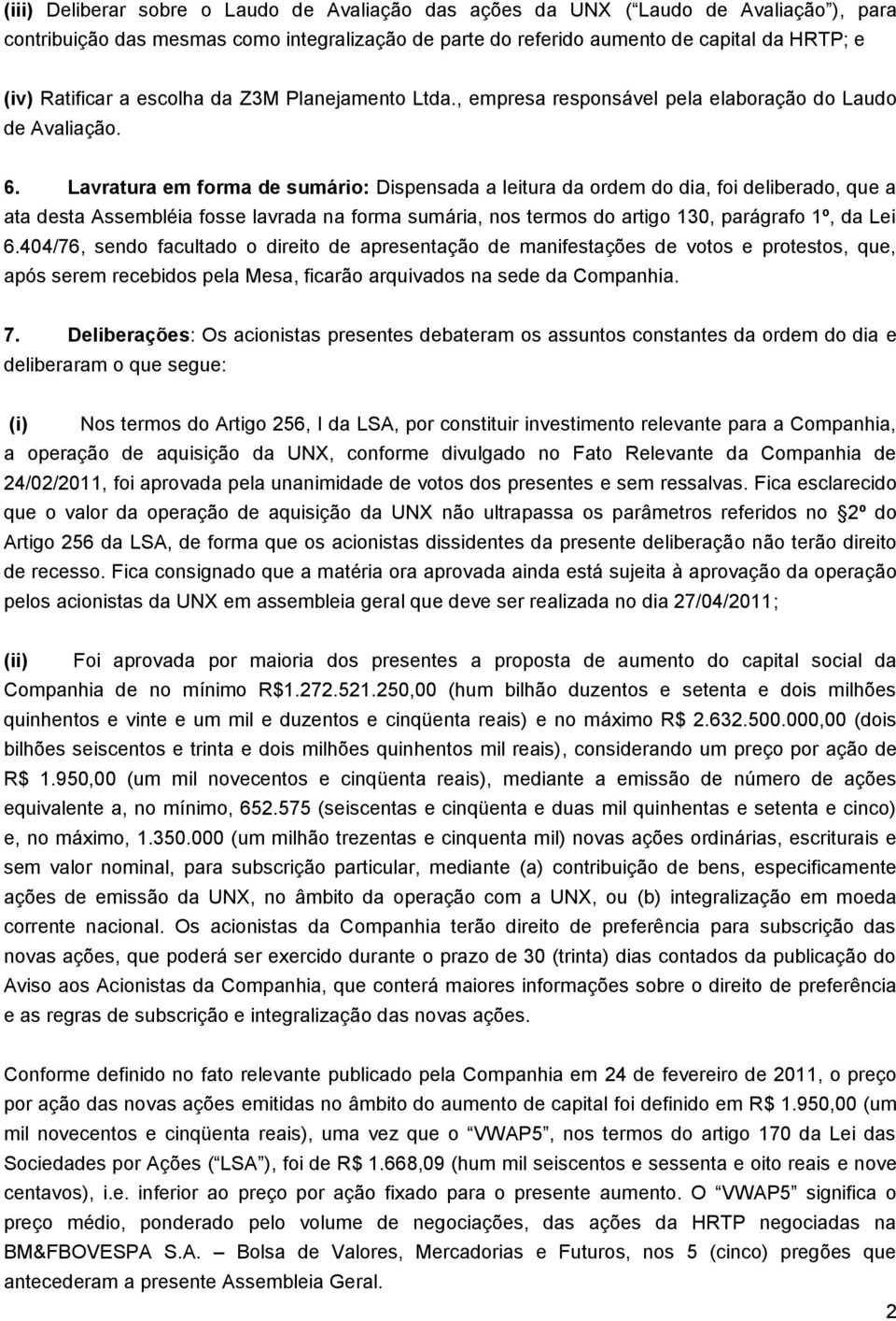 Lavratura em forma de sumário: Dispensada a leitura da ordem do dia, foi deliberado, que a ata desta Assembléia fosse lavrada na forma sumária, nos termos do artigo 130, parágrafo 1º, da Lei 6.