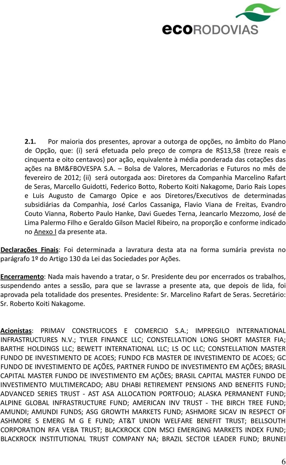 S.A. Bolsa de Valores, Mercadorias e Futuros no mês de fevereiro de 2012; (ii) será outorgada aos: Diretores da Companhia Marcelino Rafart de Seras, Marcello Guidotti, Federico Botto, Roberto Koiti