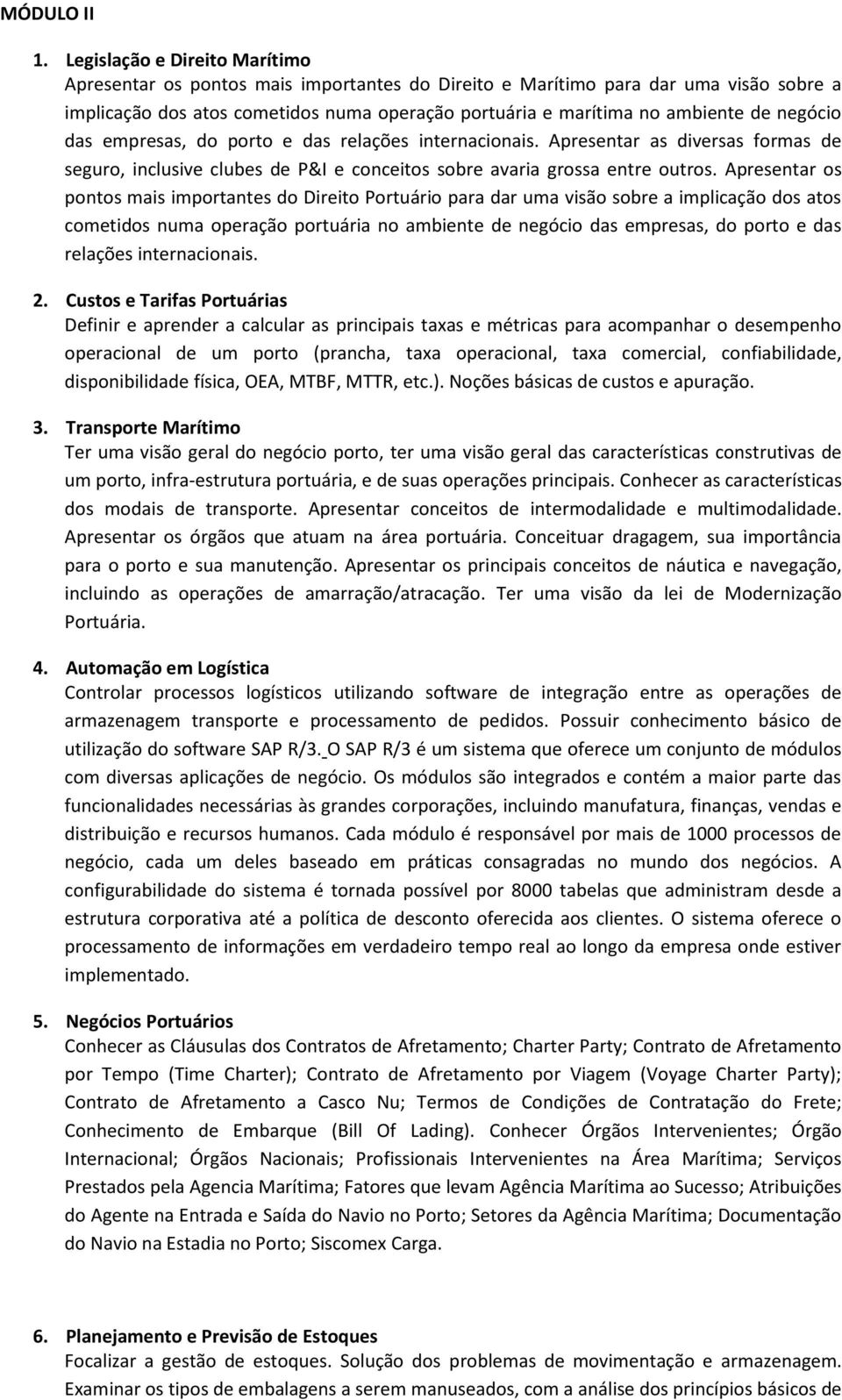 negócio das empresas, do porto e das relações internacionais. Apresentar as diversas formas de seguro, inclusive clubes de P&I e conceitos sobre avaria grossa entre outros.