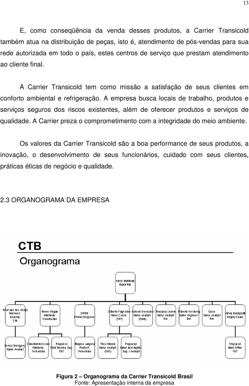 A empresa busca locais de trabalho, produtos e serviços seguros dos riscos existentes, além de oferecer produtos e serviços de qualidade.