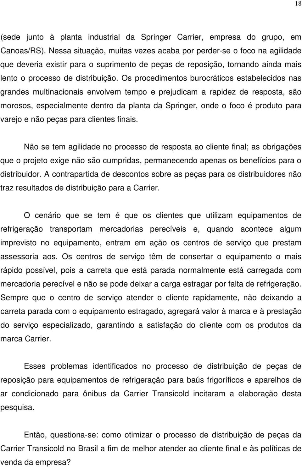 Os procedimentos burocráticos estabelecidos nas grandes multinacionais envolvem tempo e prejudicam a rapidez de resposta, são morosos, especialmente dentro da planta da Springer, onde o foco é