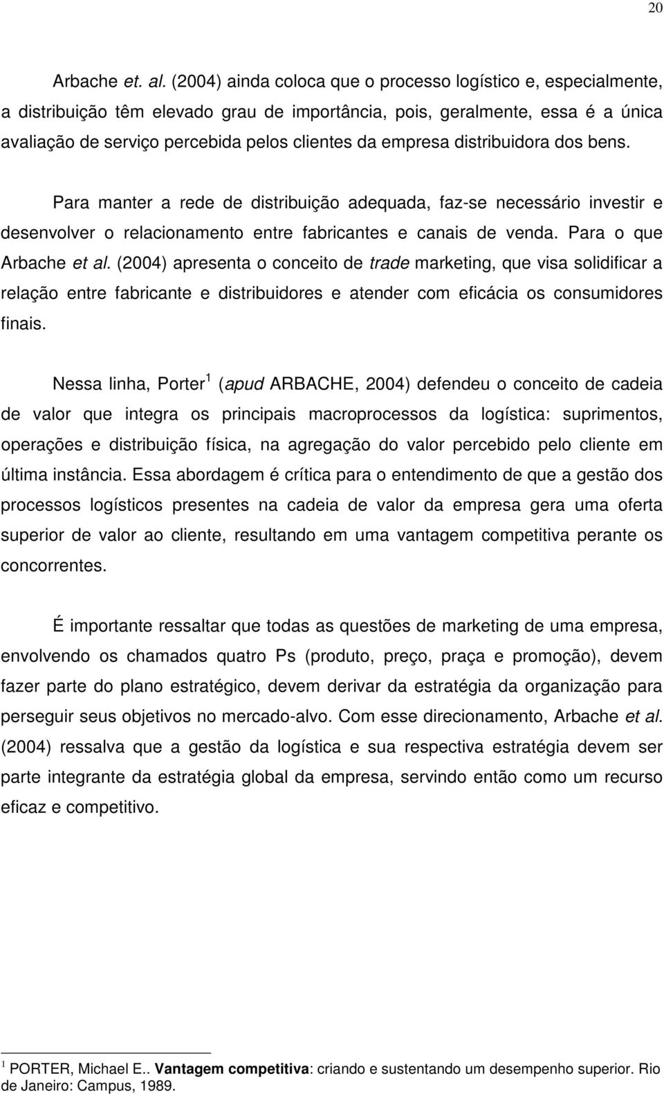 empresa distribuidora dos bens. Para manter a rede de distribuição adequada, faz-se necessário investir e desenvolver o relacionamento entre fabricantes e canais de venda. Para o que Arbache et al.