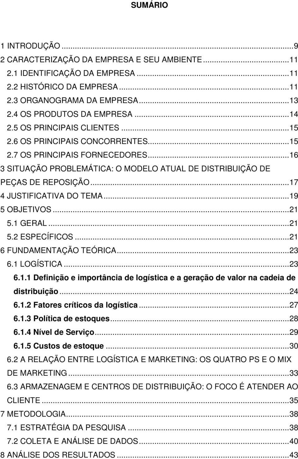 ..17 4 JUSTIFICATIVA DO TEMA...19 5 OBJETIVOS...21 5.1 GERAL...21 5.2 ESPECÍFICOS...21 6 FUNDAMENTAÇÃO TEÓRICA...23 6.1 LOGÍSTICA...23 6.1.1 Definição e importância de logística e a geração de valor na cadeia de distribuição.