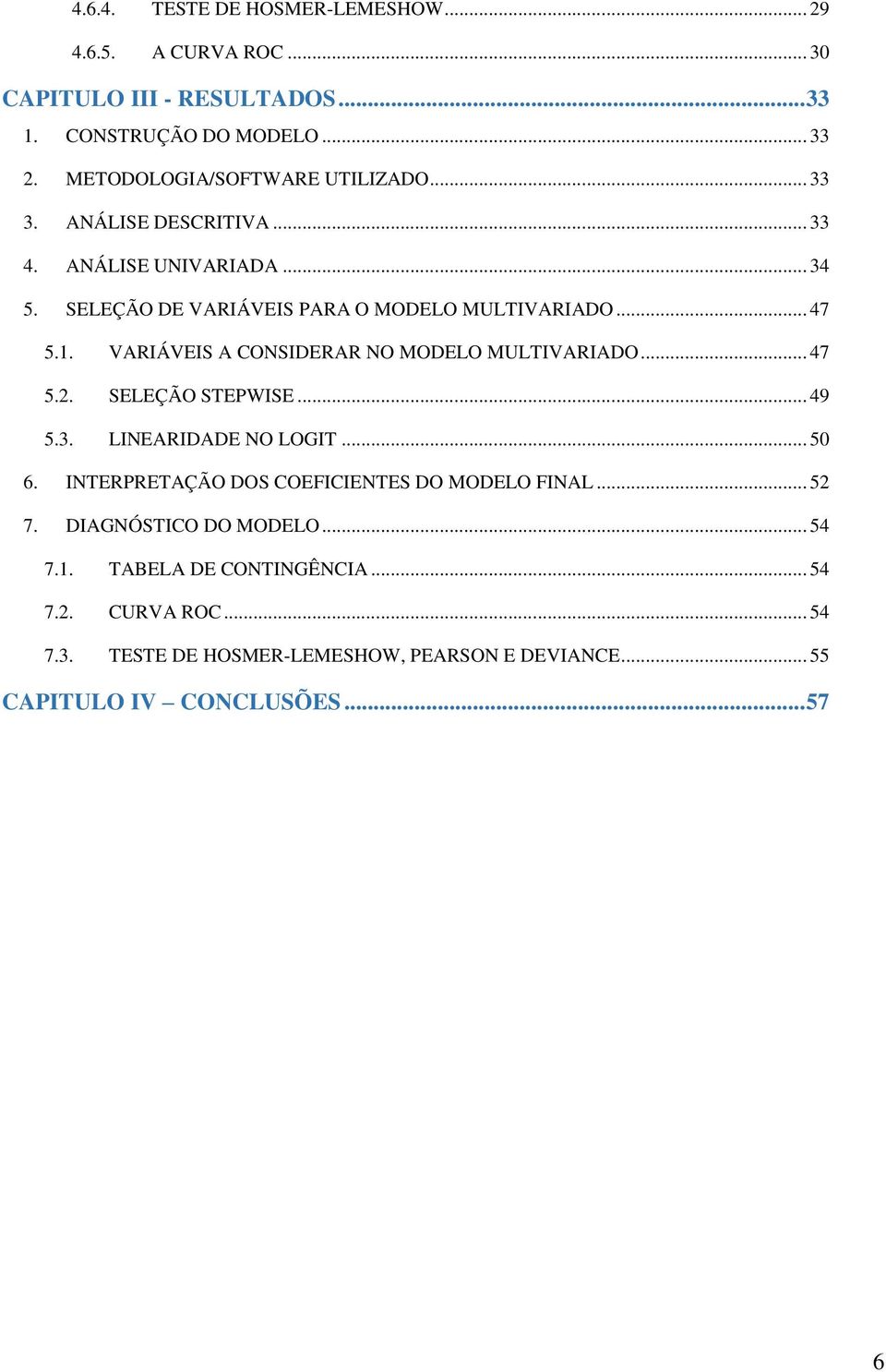 VARIÁVEIS A CONSIDERAR NO MODELO MULTIVARIADO... 47 5.2. SELEÇÃO STEPWISE... 49 5.3. LINEARIDADE NO LOGIT... 50 6.