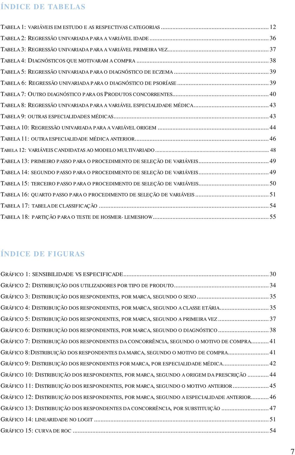 .. 39 TABELA 7: OUTRO DIAGNÓSTICO PARA OS PRODUTOS CONCORRENTES... 40 TABELA 8: REGRESSÃO UNIVARIADA PARA A VARIÁVEL ESPECIALIDADE MÉDICA... 43 TABELA 9: OUTRAS ESPECIALIDADES MÉDICAS.