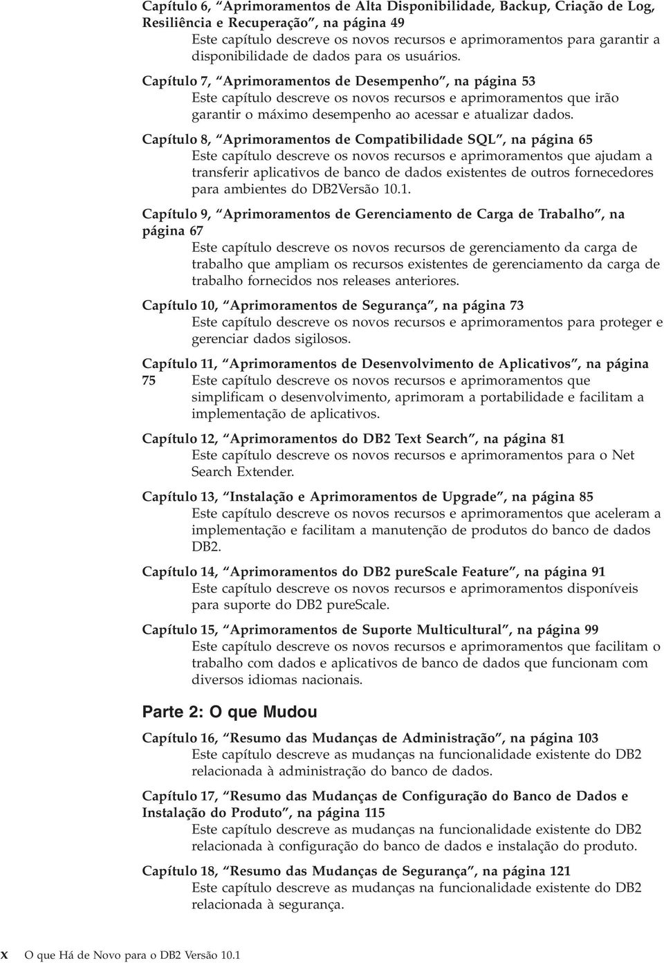 Capítulo 7, Aprimoramentos de Desempenho, na página 53 Este capítulo descree os noos recursos e aprimoramentos que irão garantir o máximo desempenho ao acessar e atualizar dados.