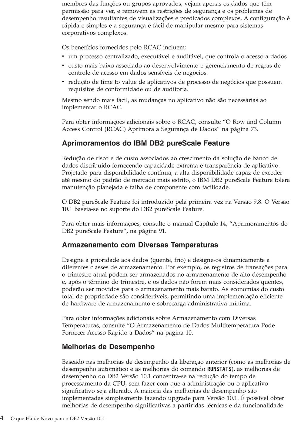 complexos. A configuração é rápida e simples e a segurança é fácil de manipular mesmo para sistemas corporatios complexos.