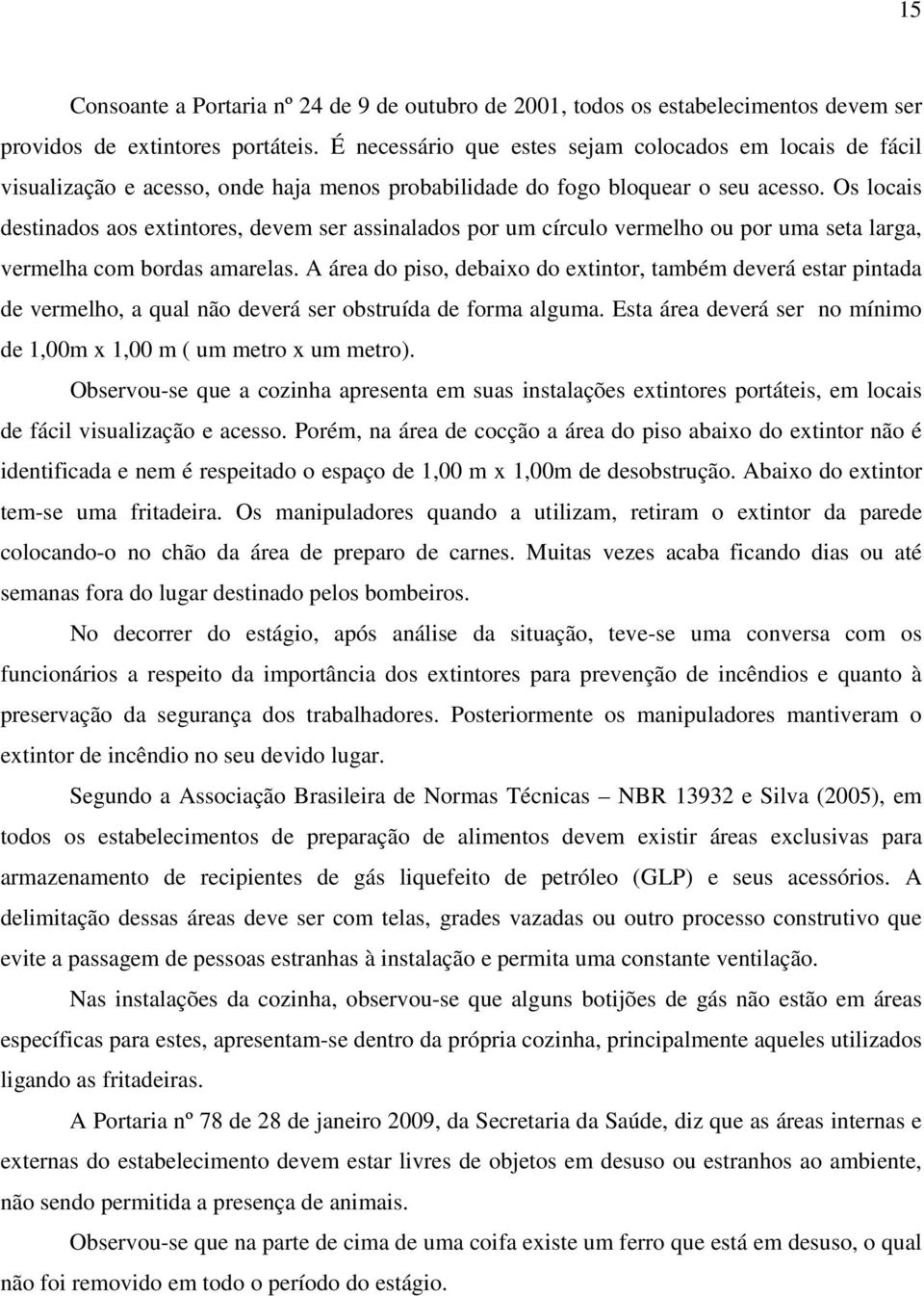 Os locais destinados aos extintores, devem ser assinalados por um círculo vermelho ou por uma seta larga, vermelha com bordas amarelas.