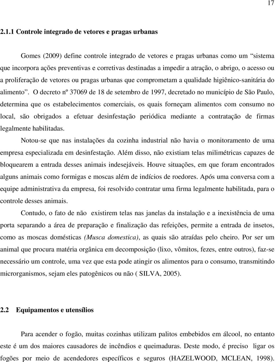 O decreto nº 37069 de 18 de setembro de 1997, decretado no município de São Paulo, determina que os estabelecimentos comerciais, os quais forneçam alimentos com consumo no local, são obrigados a