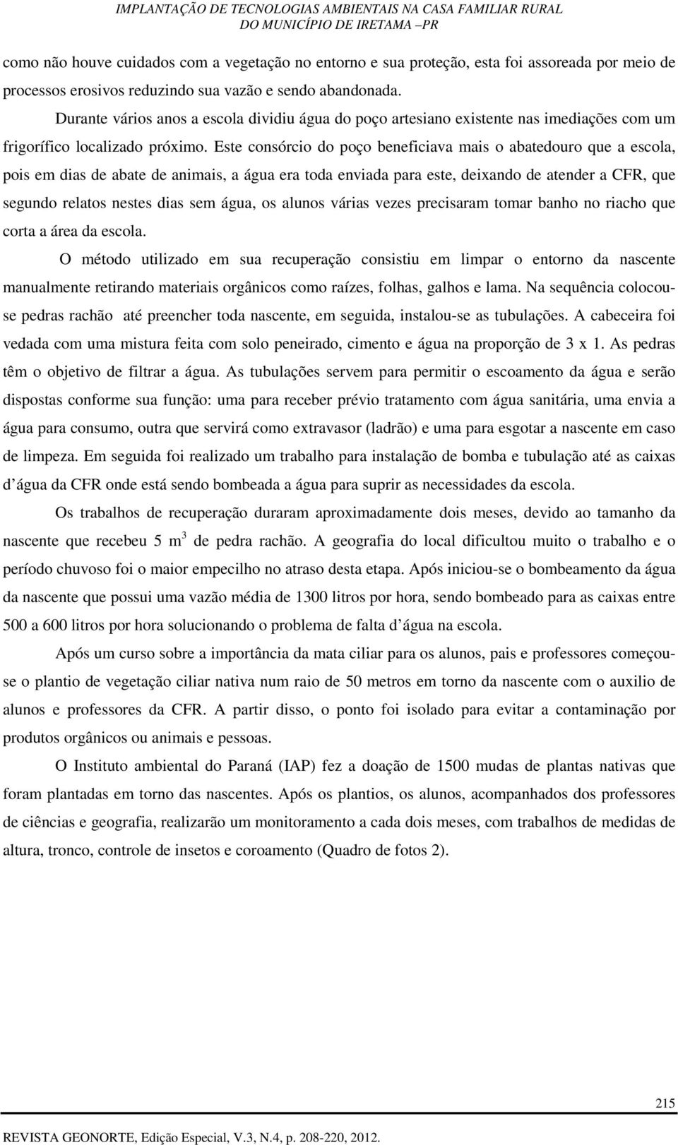 Este consórcio do poço beneficiava mais o abatedouro que a escola, pois em dias de abate de animais, a água era toda enviada para este, deixando de atender a CFR, que segundo relatos nestes dias sem