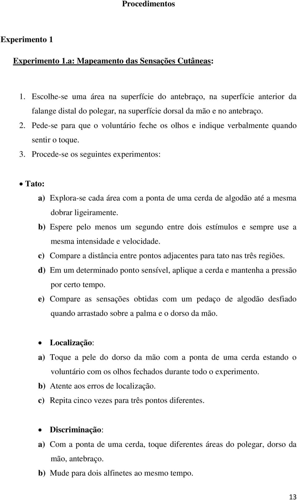 Pede-se para que o voluntário feche os olhos e indique verbalmente quando sentir o toque. 3.