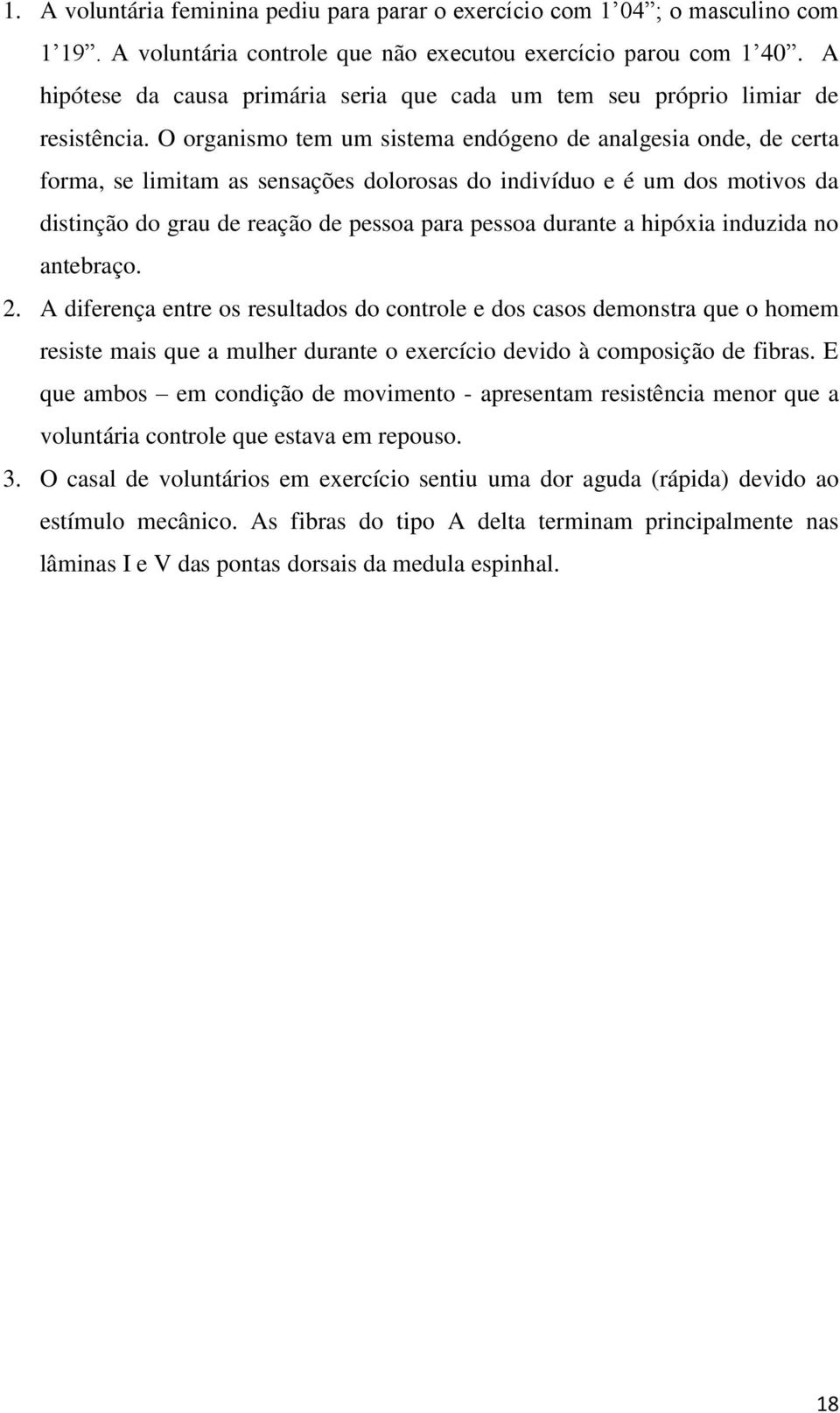 O organismo tem um sistema endógeno de analgesia onde, de certa forma, se limitam as sensações dolorosas do indivíduo e é um dos motivos da distinção do grau de reação de pessoa para pessoa durante a