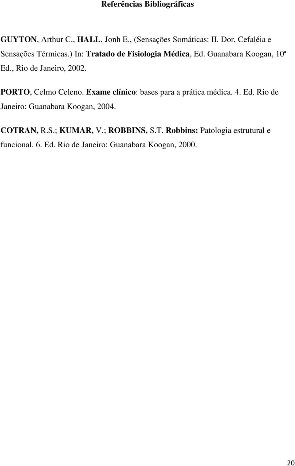 , Rio de Janeiro, 2002. PORTO, Celmo Celeno. Exame clínico: bases para a prática médica. 4. Ed.
