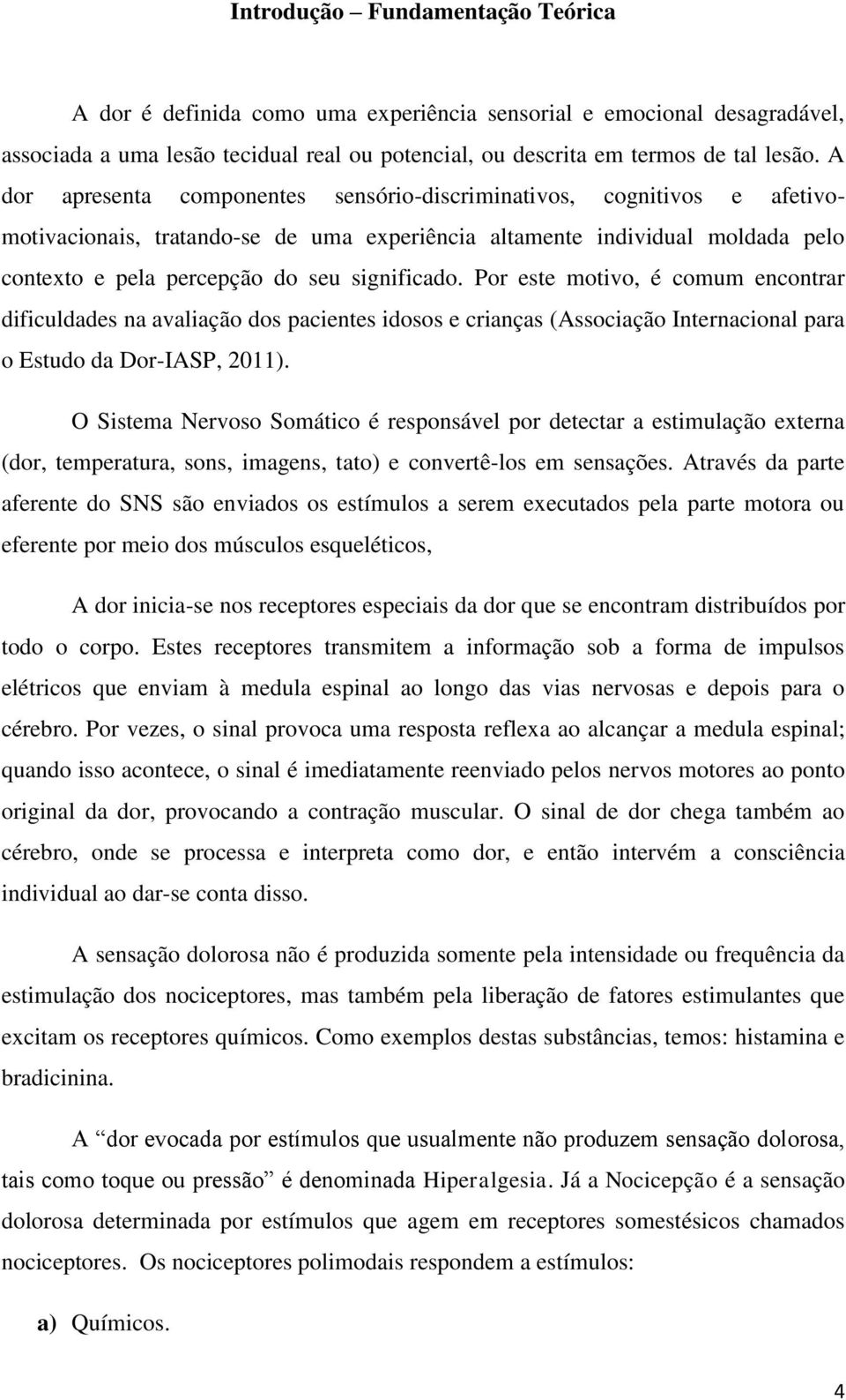 Por este motivo, é comum encontrar dificuldades na avaliação dos pacientes idosos e crianças (Associação Internacional para o Estudo da Dor-IASP, 2011).