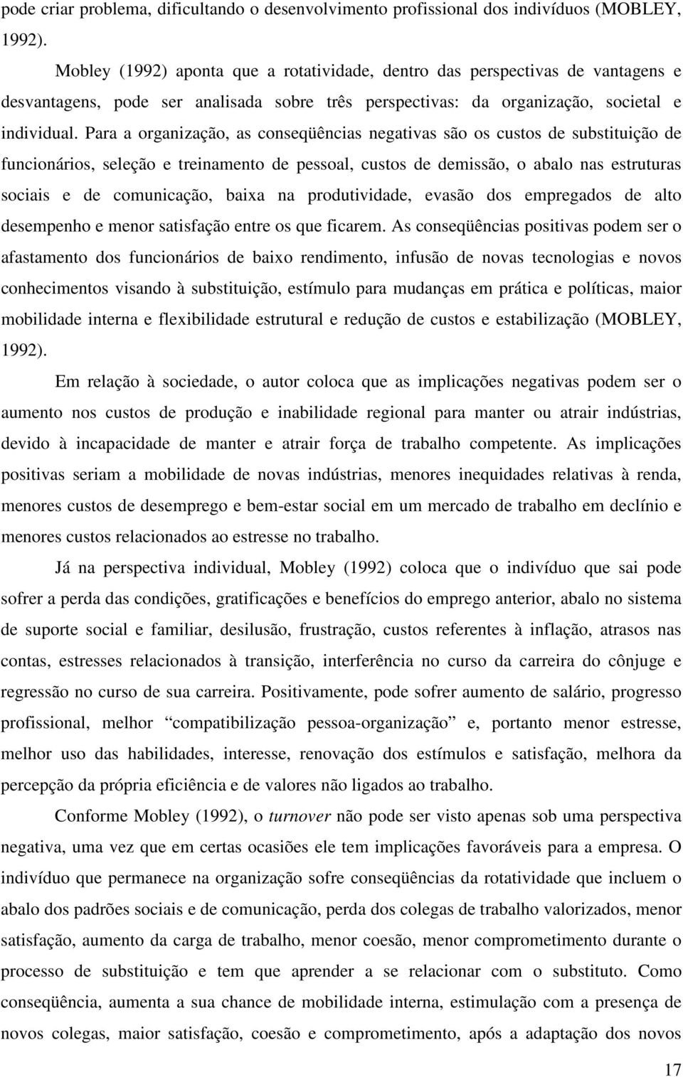 Para a organização, as conseqüências negativas são os custos de substituição de funcionários, seleção e treinamento de pessoal, custos de demissão, o abalo nas estruturas sociais e de comunicação,