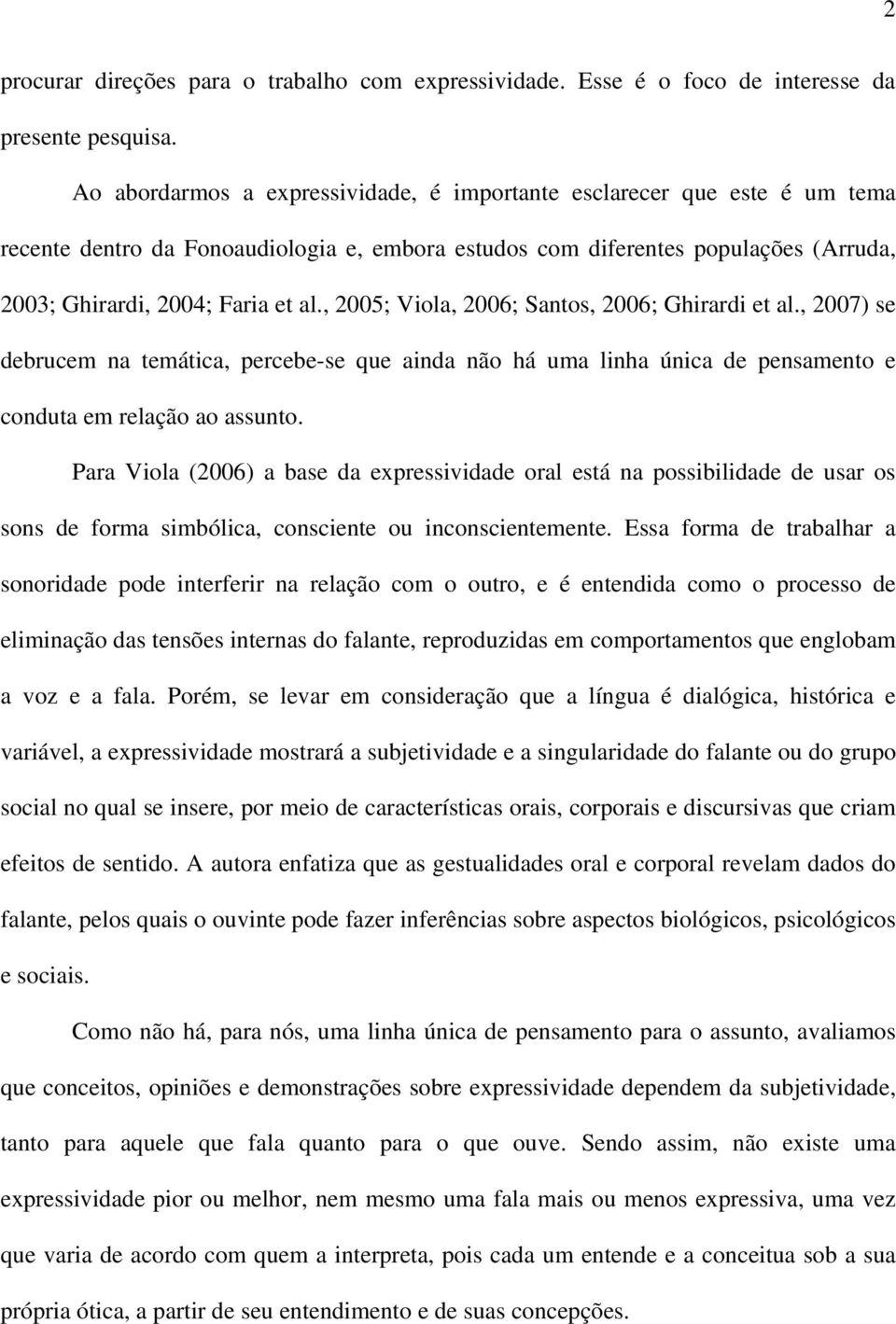 , 2005; Viola, 2006; Santos, 2006; Ghirardi et al., 2007) se debrucem na temática, percebe-se que ainda não há uma linha única de pensamento e conduta em relação ao assunto.