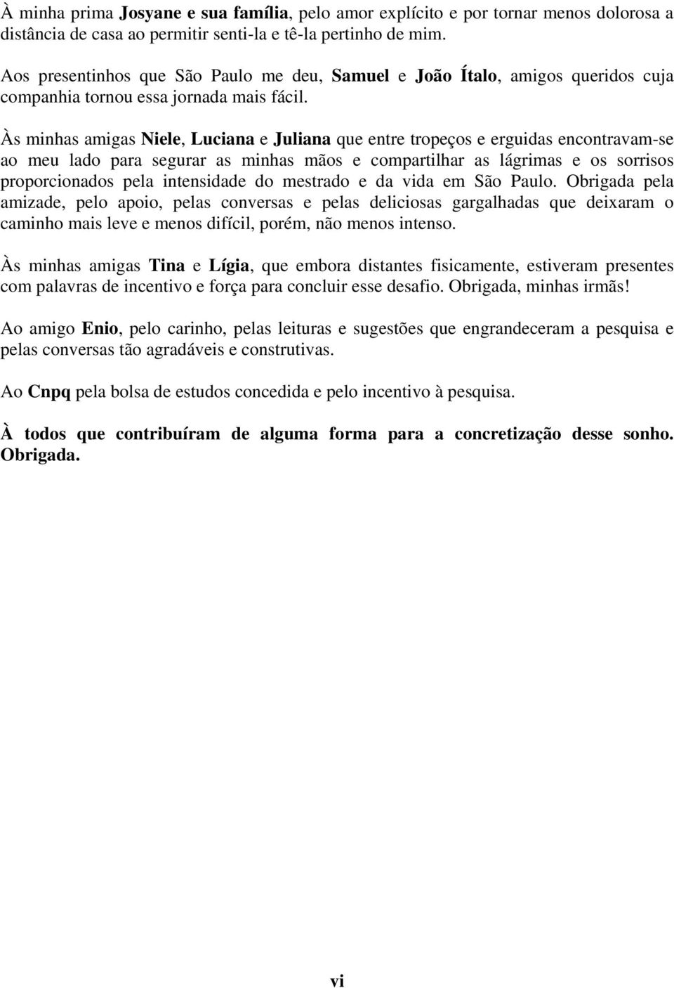 Às minhas amigas Niele, Luciana e Juliana que entre tropeços e erguidas encontravam-se ao meu lado para segurar as minhas mãos e compartilhar as lágrimas e os sorrisos proporcionados pela intensidade