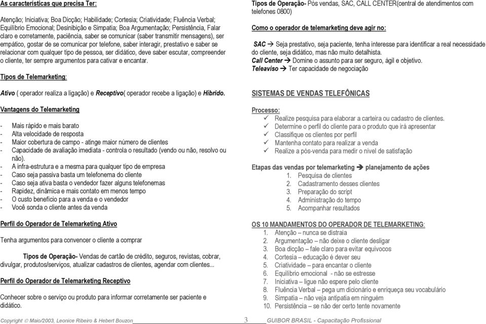 qualquer tipo de pessoa, ser didático, deve saber escutar, compreender o cliente, ter sempre argumentos para cativar e encantar.