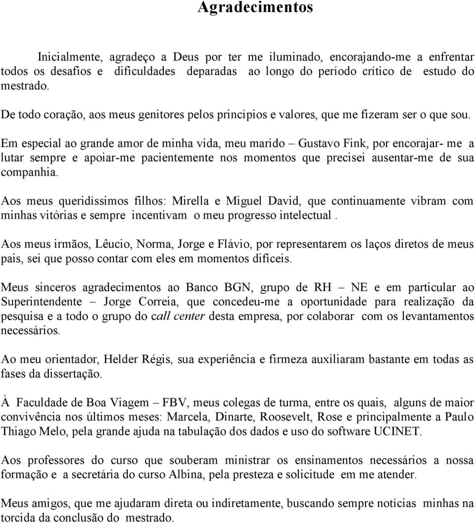 Em especial ao grande amor de minha vida, meu marido Gustavo Fink, por encorajar- me a lutar sempre e apoiar-me pacientemente nos momentos que precisei ausentar-me de sua companhia.