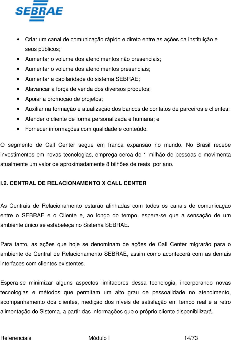 clientes; Atender o cliente de forma personalizada e humana; e Fornecer informações com qualidade e conteúdo. O segmento de Call Center segue em franca expansão no mundo.