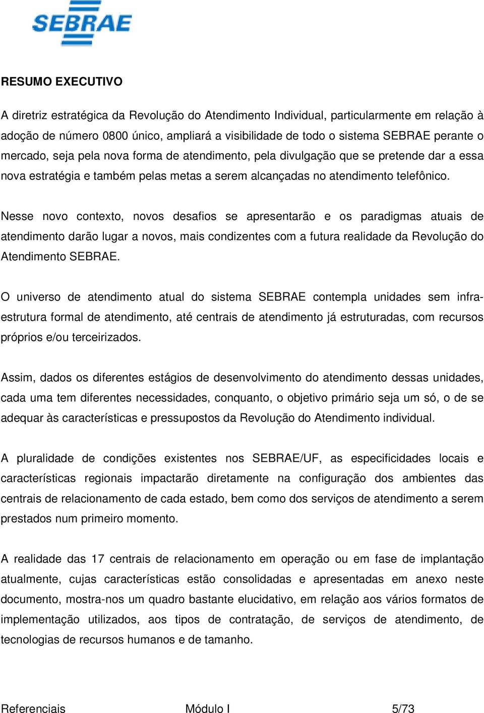 Nesse novo contexto, novos desafios se apresentarão e os paradigmas atuais de atendimento darão lugar a novos, mais condizentes com a futura realidade da Revolução do Atendimento SEBRAE.