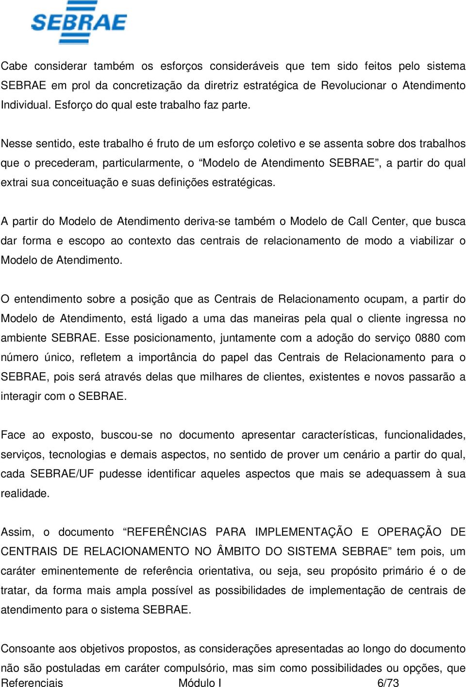 Nesse sentido, este trabalho é fruto de um esforço coletivo e se assenta sobre dos trabalhos que o precederam, particularmente, o Modelo de Atendimento SEBRAE, a partir do qual extrai sua