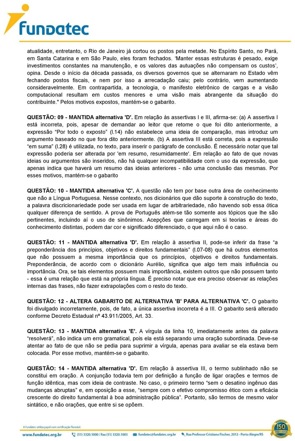 Desde o início da década passada, os diversos governos que se alternaram no Estado vêm fechando postos fiscais, e nem por isso a arrecadação caiu; pelo contrário, vem aumentando consideravelmente.