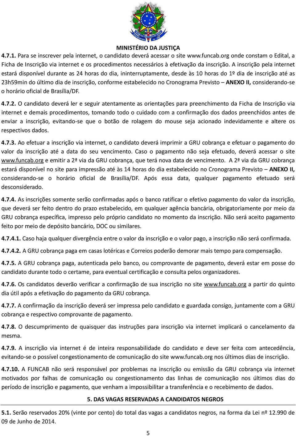 A inscrição pela internet estará disponível durante as 24 horas do dia, ininterruptamente, desde às 10 horas do 1º dia de inscrição até as 23h59min do último dia de inscrição, conforme estabelecido