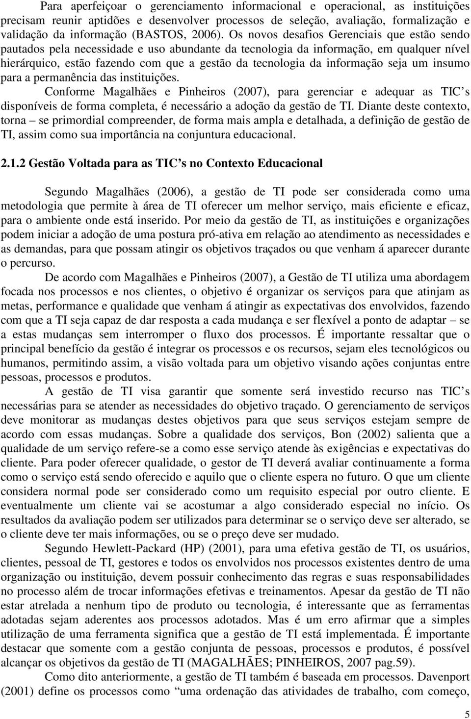 Os novos desafios Gerenciais que estão sendo pautados pela necessidade e uso abundante da tecnologia da informação, em qualquer nível hierárquico, estão fazendo com que a gestão da tecnologia da