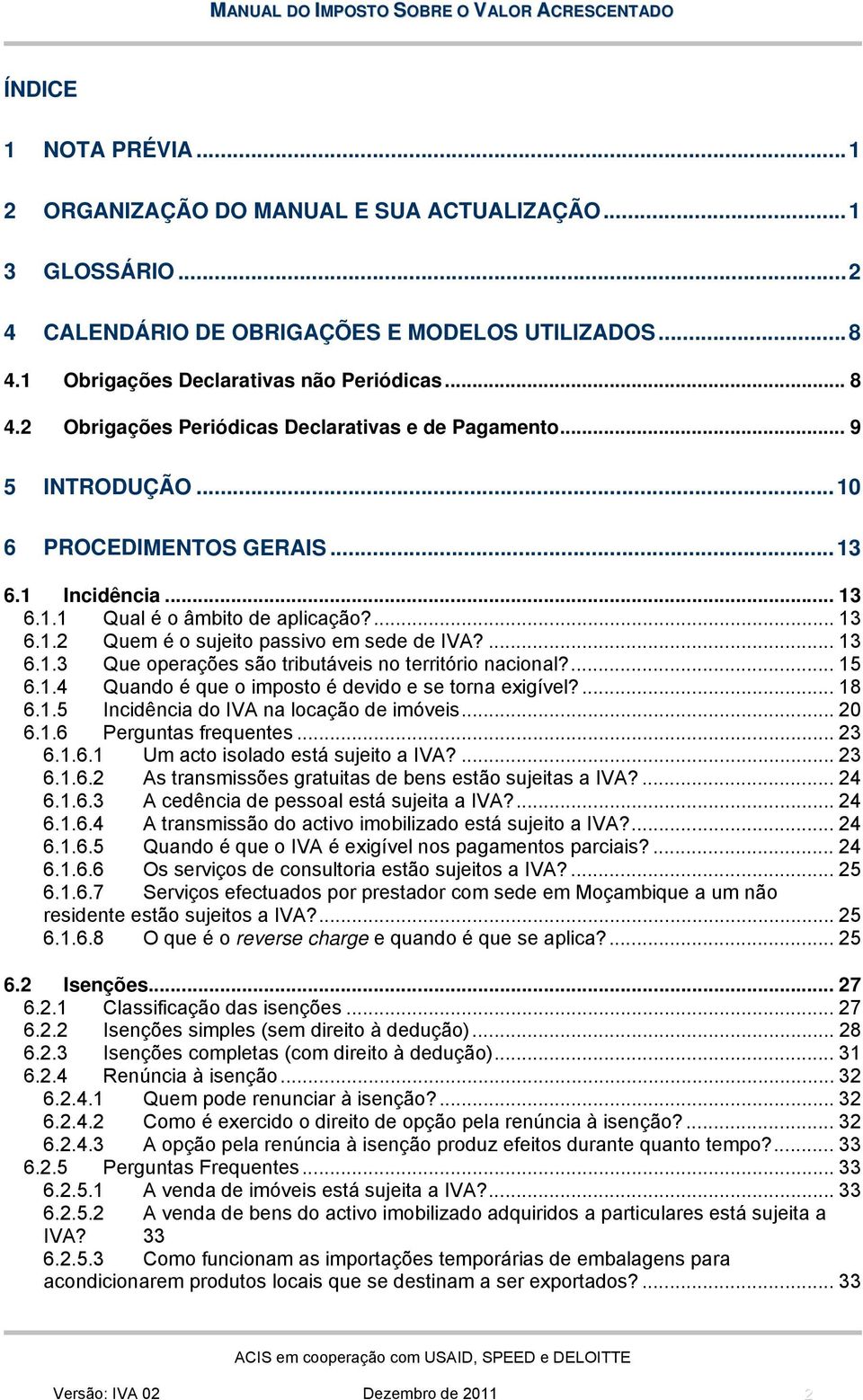 ... 13 6.1.3 Que operações são tributáveis no território nacional?... 15 6.1.4 Quando é que o imposto é devido e se torna exigível?... 18 6.1.5 Incidência do IVA na locação de imóveis... 20 6.1.6 Perguntas frequentes.