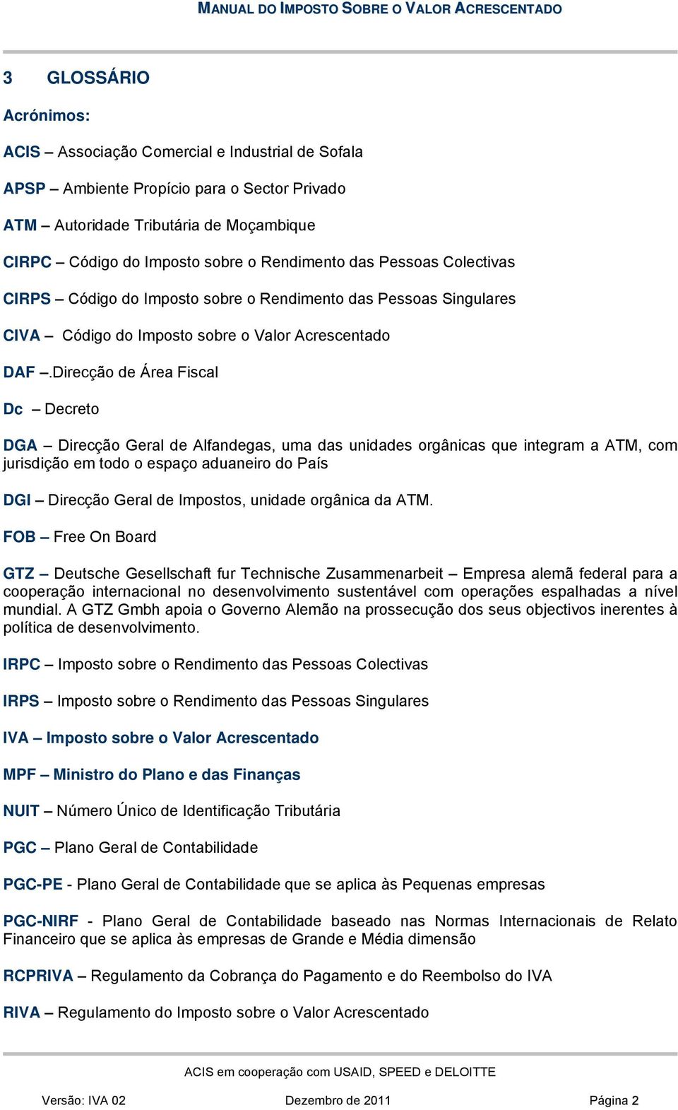 Direcção de Área Fiscal Dc Decreto DGA Direcção Geral de Alfandegas, uma das unidades orgânicas que integram a ATM, com jurisdição em todo o espaço aduaneiro do País DGI Direcção Geral de Impostos,