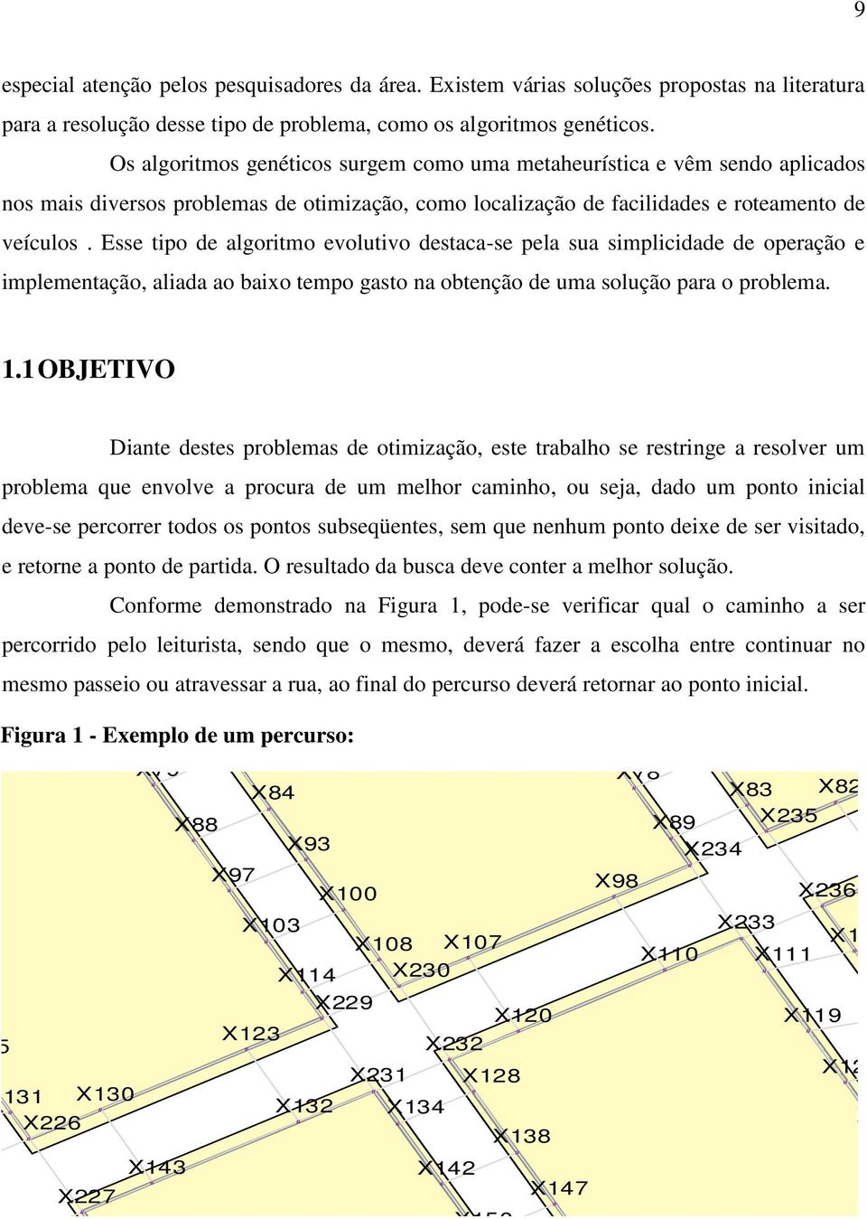 Esse tipo de algoritmo evolutivo destaca-se pela sua simplicidade de operação e implementação, aliada ao baixo tempo gasto na obtenção de uma solução para o problema. 1.