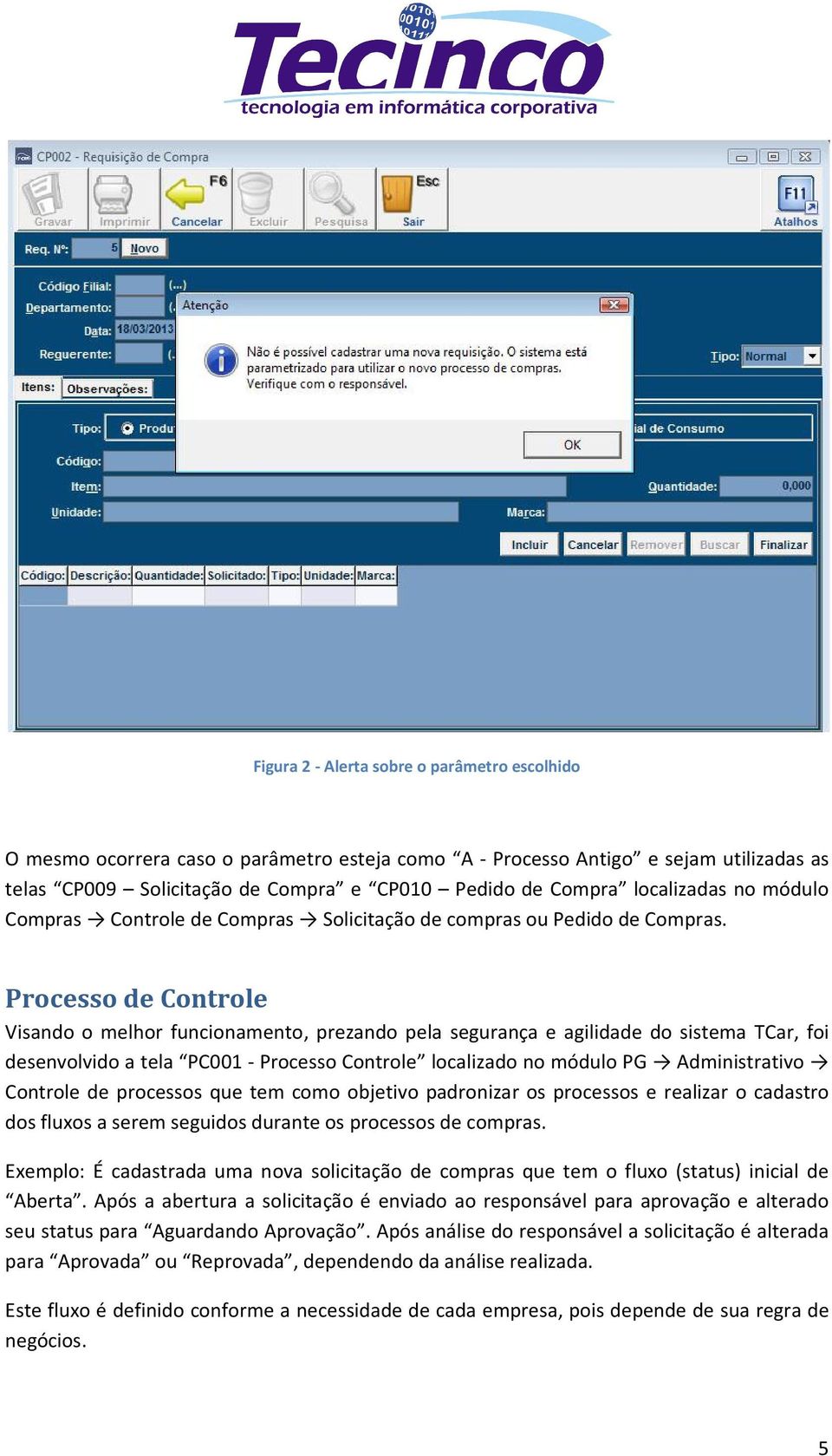 Processo de Controle Visando o melhor funcionamento, prezando pela segurança e agilidade do sistema TCar, foi desenvolvido a tela PC001 - Processo Controle localizado no módulo PG Administrativo