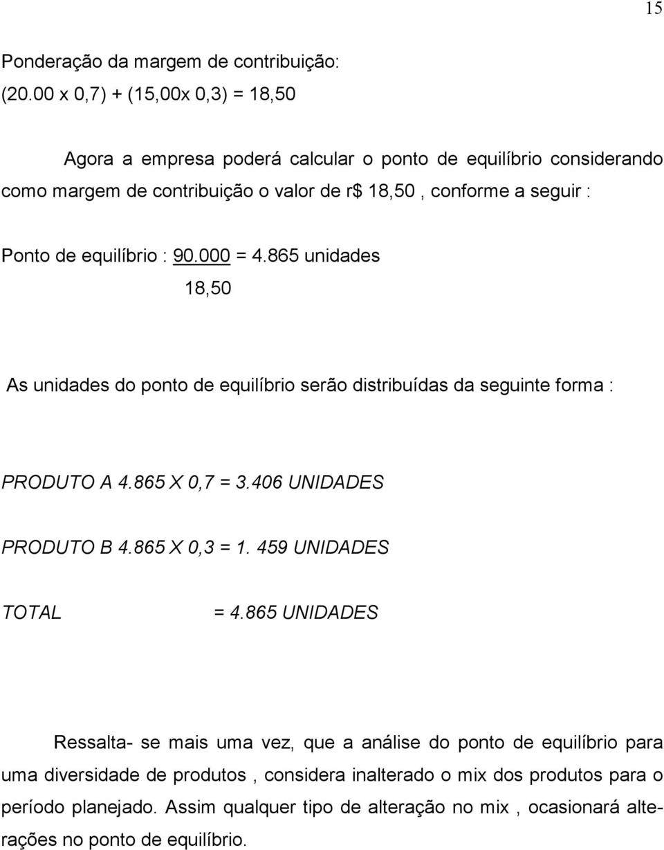 Ponto de equilíbrio : 90.000 = 4.865 unidades 18,50 As unidades do ponto de equilíbrio serão distribuídas da seguinte forma : PRODUTO A 4.865 X 0,7 = 3.