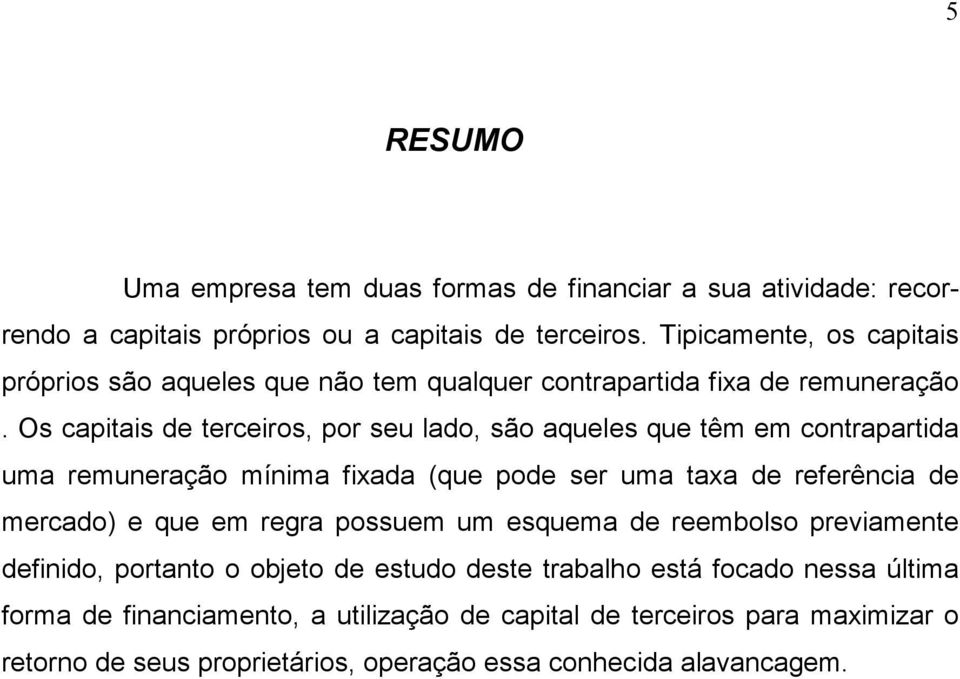 Os capitais de terceiros, por seu lado, são aqueles que têm em contrapartida uma remuneração mínima fixada (que pode ser uma taxa de referência de mercado) e que em