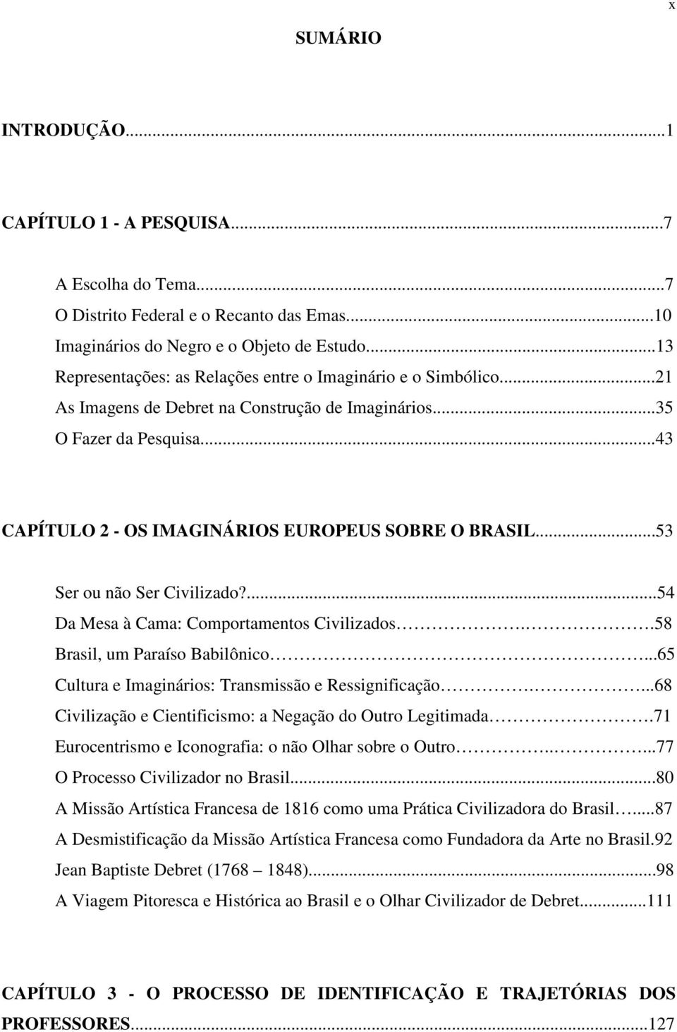 ..43 CAPÍTULO 2 - OS IMAGINÁRIOS EUROPEUS SOBRE O BRASIL...53 Ser ou não Ser Civilizado?...54 Da Mesa à Cama: Comportamentos Civilizados..58 Brasil, um Paraíso Babilônico.