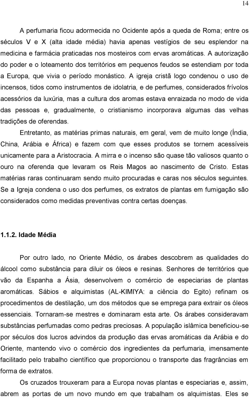 A igreja cristã logo condenou o uso de incensos, tidos como instrumentos de idolatria, e de perfumes, considerados frívolos acessórios da luxúria, mas a cultura dos aromas estava enraizada no modo de