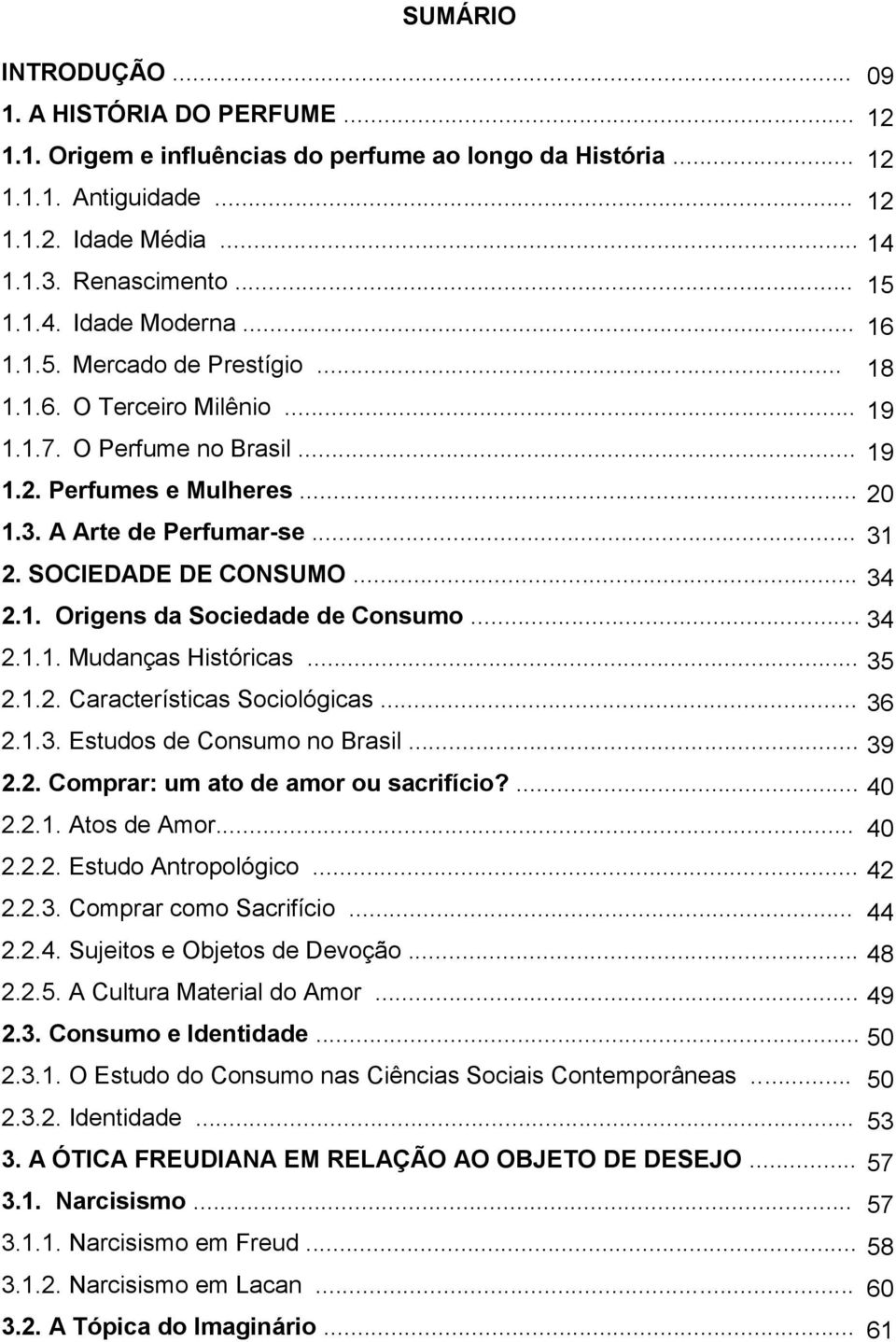 SOCIEDADE DE CONSUMO... 34 2.1. Origens da Sociedade de Consumo... 34 2.1.1. Mudanças Históricas... 35 2.1.2. Características Sociológicas... 36 2.1.3. Estudos de Consumo no Brasil... 39 2.2. Comprar: um ato de amor ou sacrifício?