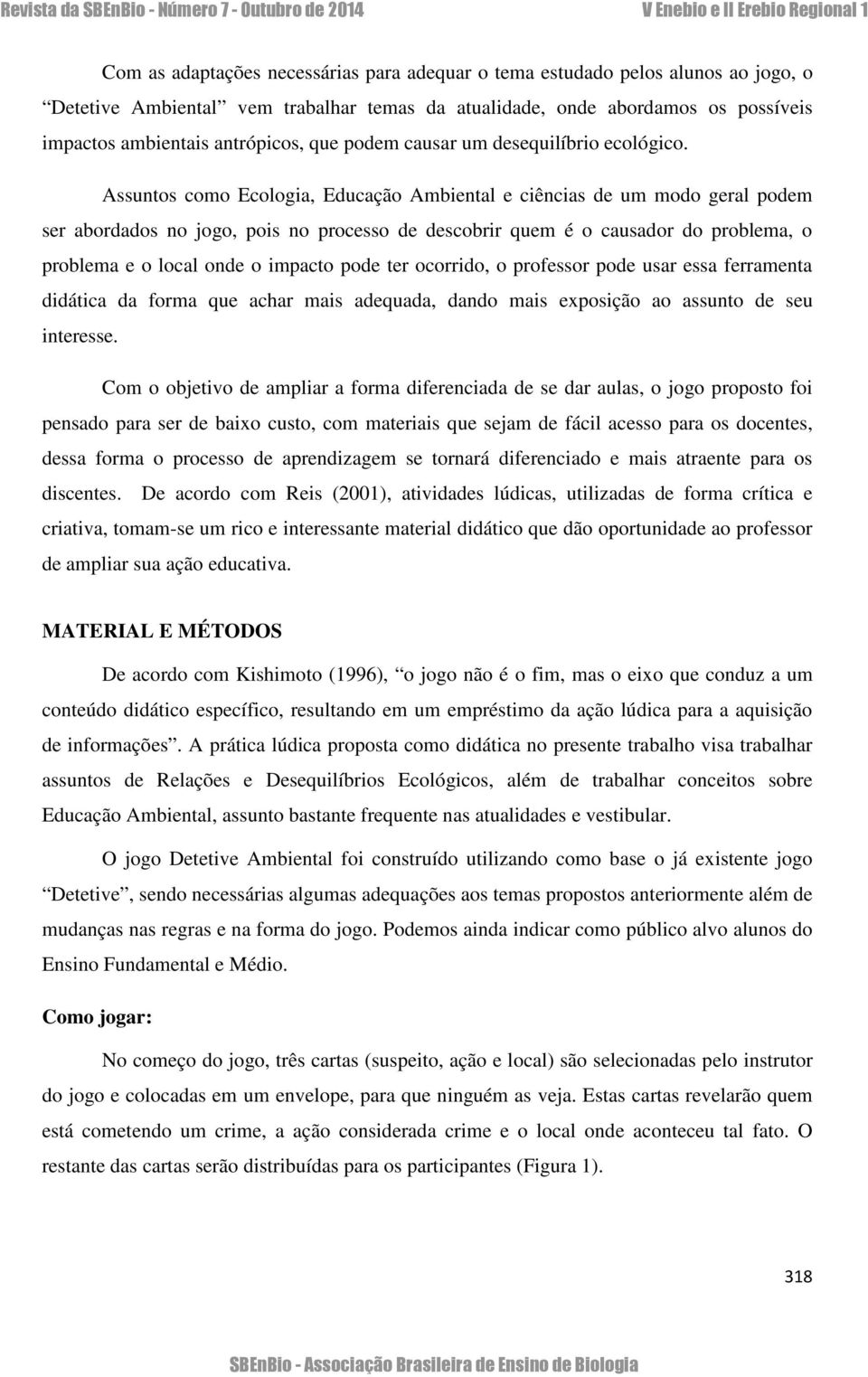 Assuntos como Ecologia, Educação Ambiental e ciências de um modo geral podem ser abordados no jogo, pois no processo de descobrir quem é o causador do problema, o problema e o local onde o impacto