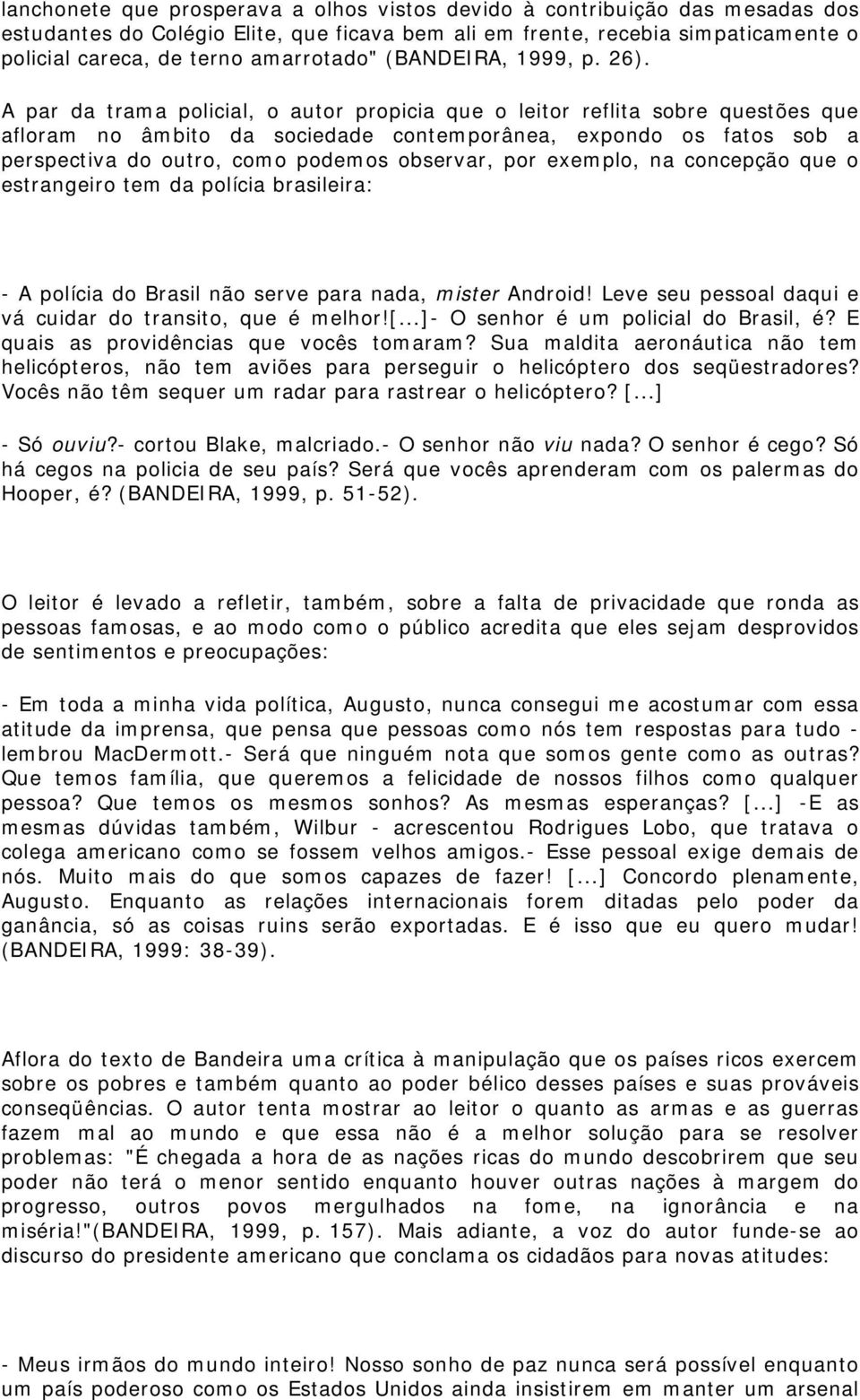 A par da trama policial, o autor propicia que o leitor reflita sobre questões que afloram no âmbito da sociedade contemporânea, expondo os fatos sob a perspectiva do outro, como podemos observar, por