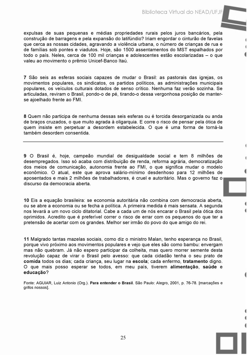 Hoje, são 1500 assentamentos do MST espalhados por todo o país. Neles, cerca de 100 mil crianças e adolescentes estão escolarizadas o que valeu ao movimento o prêmio Unicef-Banco Itaú.