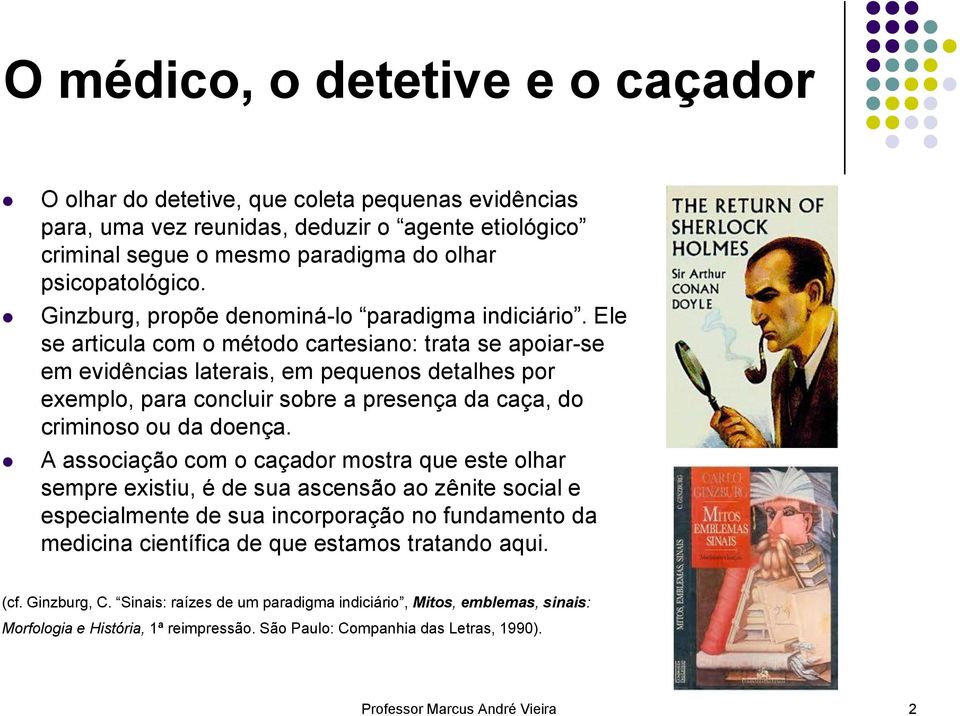 Ele se articula com o método cartesiano: trata se apoiar-se em evidências laterais, em pequenos detalhes por exemplo, para concluir sobre a presença da caça, do criminoso ou da doença.