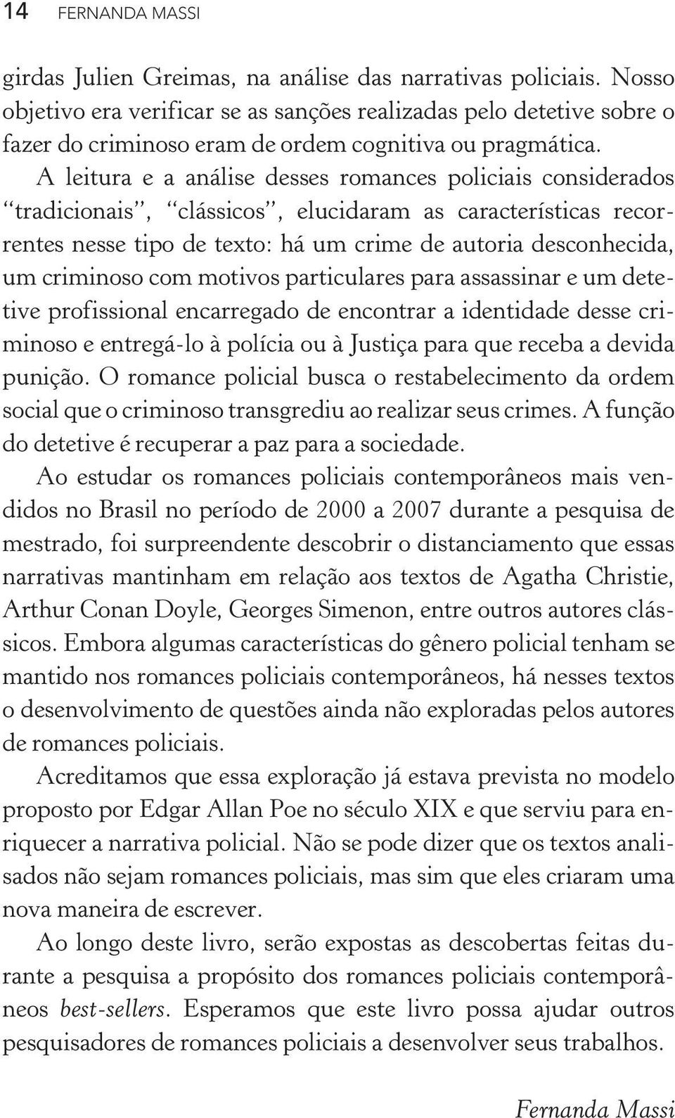 A leitura e a análise desses romances policiais considerados tradicionais, clássicos, elucidaram as características recorrentes nesse tipo de texto: há um crime de autoria desconhecida, um criminoso