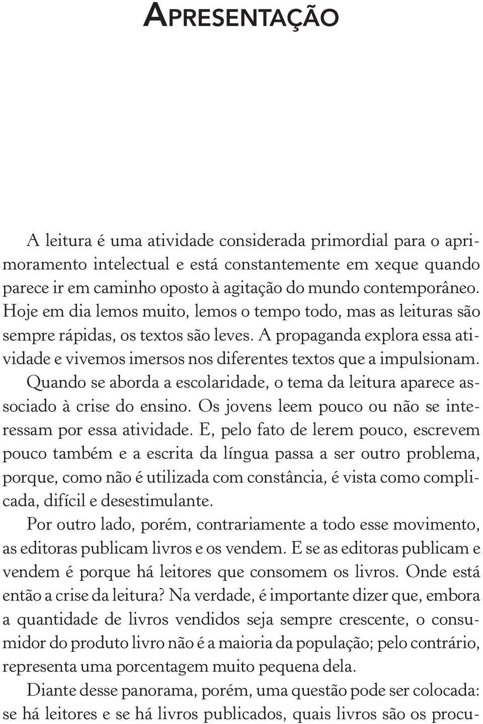 Quando se aborda a escolaridade, o tema da leitura aparece associado à crise do ensino. Os jovens leem pouco ou não se interessam por essa atividade.