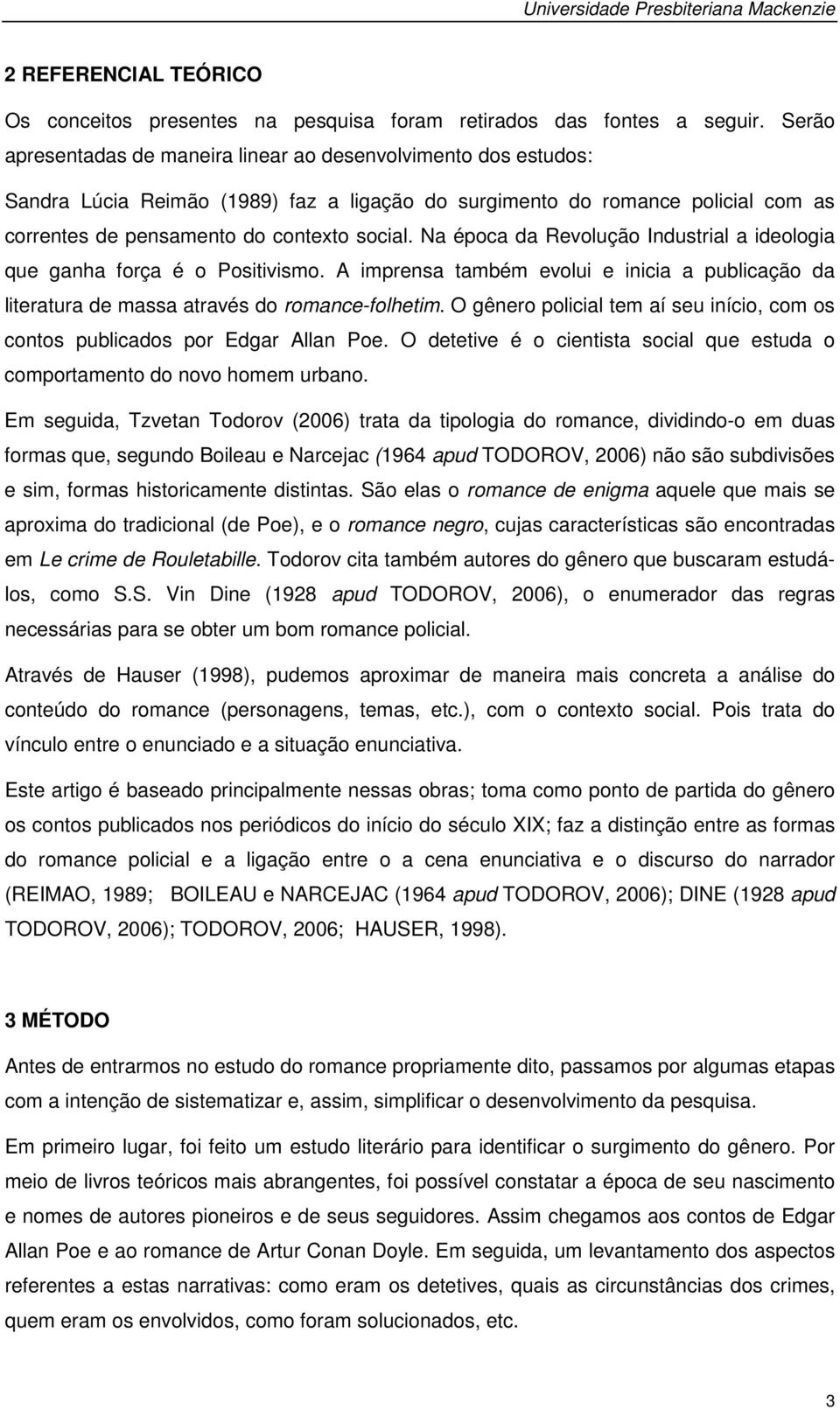 Na época da Revolução Industrial a ideologia que ganha força é o Positivismo. A imprensa também evolui e inicia a publicação da literatura de massa através do romance-folhetim.