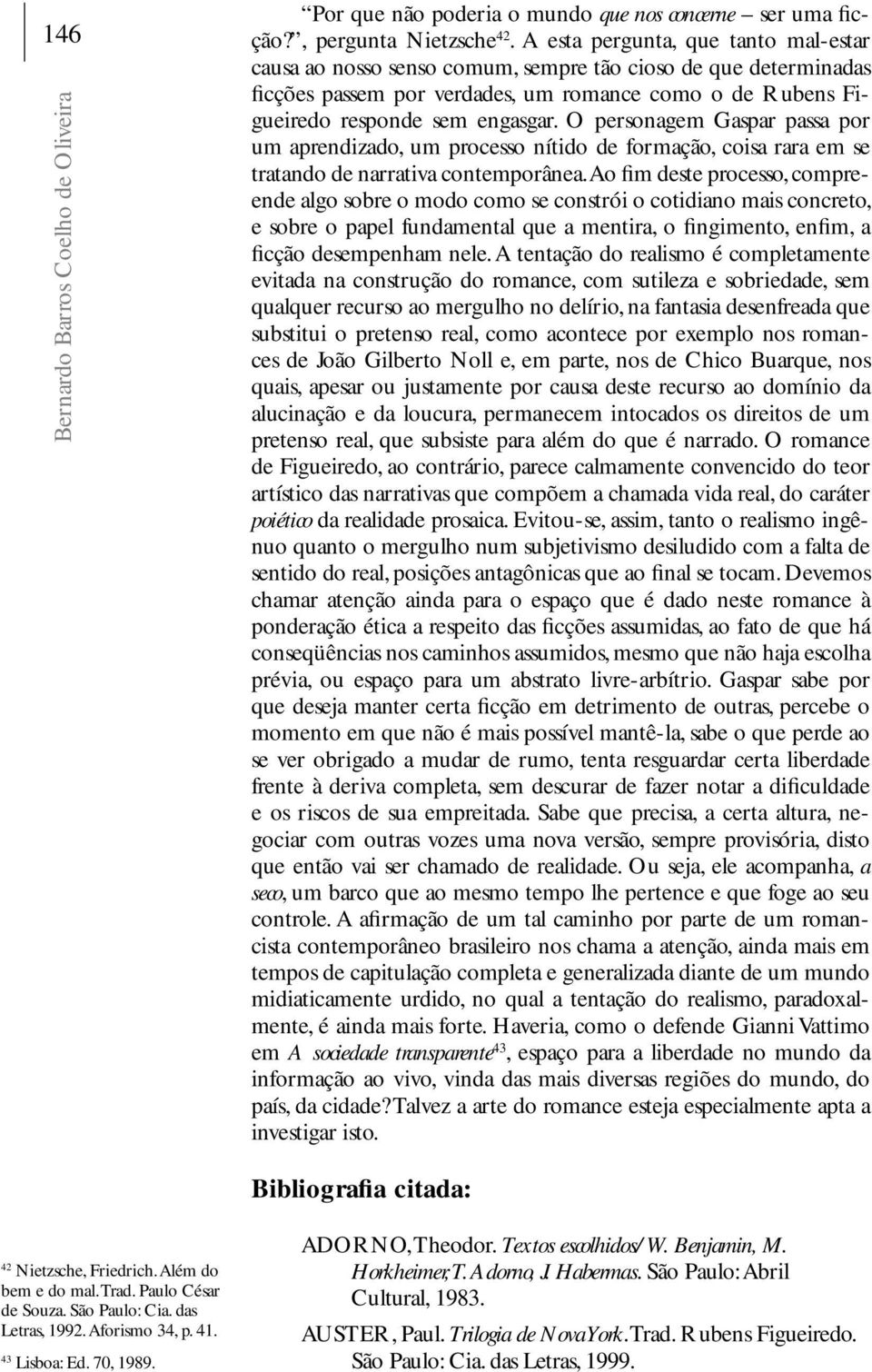 O personagem Gaspar passa por um aprendizado, um processo nítido de formação, coisa rara em se tratando de narrativa contemporânea.