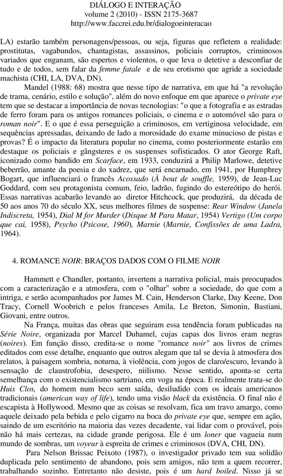 Mandel (1988: 68) mostra que nesse tipo de narrativa, em que há "a revolução de trama, cenário, estilo e solução", além do novo enfoque em que aparece o private eye tem que se destacar a importância