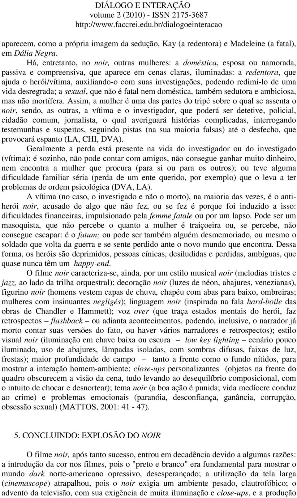 suas investigações, podendo redimi-lo de uma vida desregrada; a sexual, que não é fatal nem doméstica, também sedutora e ambiciosa, mas não mortífera.